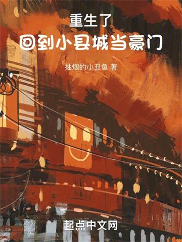 《重生了，回到小县城当豪门》连载 (1-916章) 抽烟的小丑鱼-过目游 · 书漫游