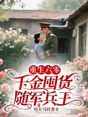 《重生六零，千金囤货随军兵王》连载 (1-1465章) 功夫马铃薯-过目游 · 书漫游