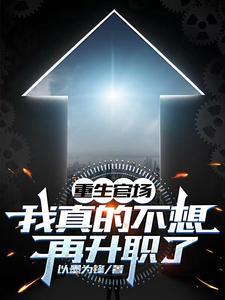 《重生官场：我真的不想再升职了》【全本】以墨为锋-过目游 · 书漫游