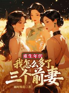《重生年代：我怎么多了三个前妻》连载 (1-665章) 雨时梅花-过目游 · 书漫游