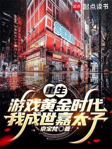 《重生游戏黄金时代：我成世嘉太子》连载 (1-978章) 京宝梵-过目游 · 书漫游