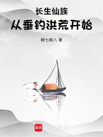 《长生仙族：从垂钓洪荒开始！》连载 (1-324章) 朝七晚八-过目游 · 书漫游