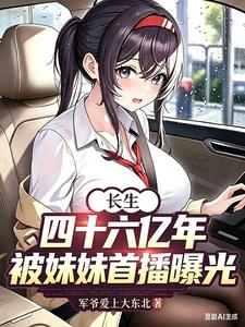 《长生四十六亿年，被妹妹首播曝光》连载 (1-347章) 军爷爱上大东北-过目游 · 书漫游