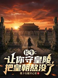 《长生：让你守皇陵，把皇朝熬没了》连载 (1-747章) 桃下有罐开心果-过目游 · 书漫游