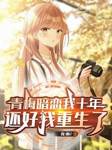 《青梅暗恋我十年，还好我重生了》连载 (1-444章) 夜雨i-过目游 · 书漫游