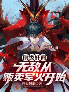 《顶级奸商：无敌从贩卖军火开始》连载 (1-1792章) 夏天翻唱-过目游 · 书漫游