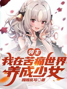 《领主：我在苦痛世界，养成少女》连载 (1-1907章) 嘎嘎乱写-过目游 · 书漫游