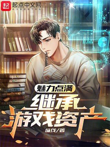 《魅力点满，继承游戏资产》连载 (1-954章) 纵伐-过目游 · 书漫游