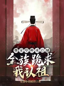 《魏家孽种成首辅，全族跪求我认祖》连载 (1-567章) 生活中的咸鱼-过目游 · 书漫游