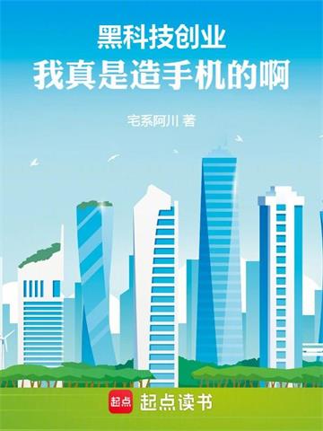 《黑科技创业：我真是造手机的啊！》连载 (1-413章) 宅系阿川-过目游 · 书漫游