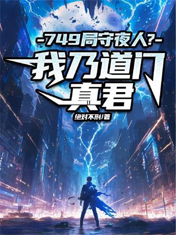 《749局守夜人？ 我乃道门真君》连载 (1-822章) 绝对不刑-过目游 · 书漫游
