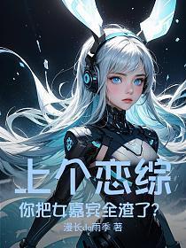 《上个恋综，你把女嘉宾全渣了？》连载 (1-269章) 漫长de雨季-过目游 · 书漫游