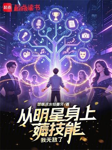 《从明星身上薅技能，我无敌了》连载 (1-149章) 想喝凉水怕塞牙-过目游 · 书漫游