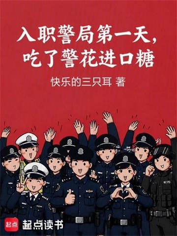 《入职警局第一天，吃了警花进口糖》连载 (1-112章) 快乐的三只耳-过目游 · 书漫游
