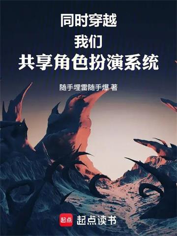 《同时穿越：我们共享角色扮演系统》连载 (1-203章) 随手埋雷随手爆-过目游 · 书漫游