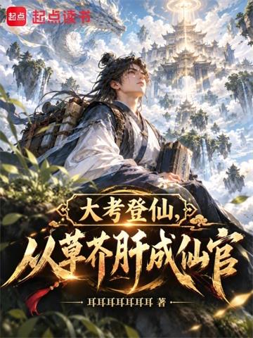 《大考登仙，从草芥肝成仙官》连载 (1-339章) 耳耳耳耳耳耳耳-过目游 · 书漫游