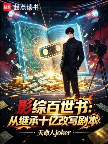 《影综百世书：从继承十亿改写剧本》连载 (1-112章) 天命人joker-过目游 · 书漫游