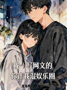 《我一写网文的，你让我混娱乐圈？》连载 (1-262章) 淮海养鸡人-过目游 · 书漫游