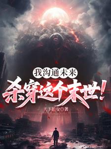 《我沟通未来，杀穿这个末世！》连载 (1-766章) 天下长安-过目游 · 书漫游