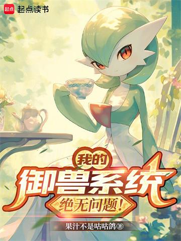 《我的御兽系统绝无问题！》连载 (1-222章) 果汁不是咕咕鸽-过目游 · 书漫游