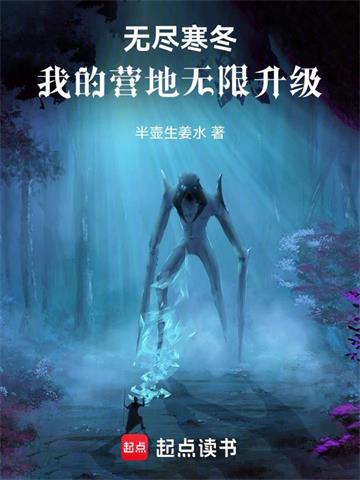 《无尽寒冬：我的营地无限升级》连载 (1-706章) 半壶生姜水-过目游 · 书漫游