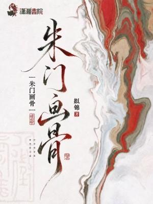 《朱门画骨》连载 (1-218章) 姒锦-过目游 · 书漫游