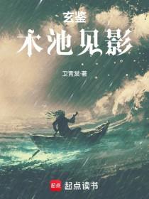 《玄鉴，木池见影》连载 (1-235章) 卫青棠-过目游 · 书漫游