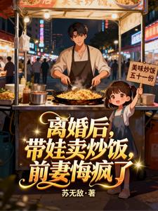 《离婚后，带娃卖炒饭，前妻悔疯了》连载 (1-300章) 苏无敌-过目游 · 书漫游