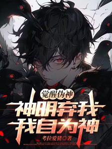 《觉醒伪神，神明弃我，我自为神》连载 (1-396章) 考拉爱猪-过目游 · 书漫游