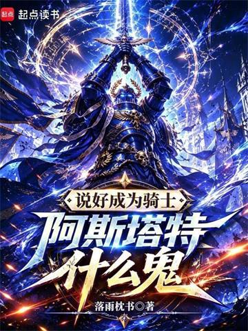 《说好成为骑士，阿斯塔特什么鬼》连载 (1-147章) 落雨枕书-过目游 · 书漫游