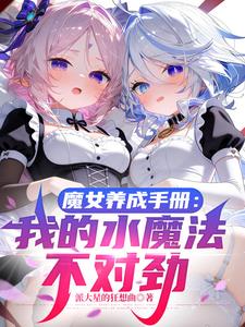 《魔女养成手册：我的水魔法不对劲》连载 (1-517章) 派大星的狂想曲-过目游 · 书漫游