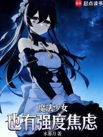 《魔法少女也有强度焦虑》连载 (1-496章) 水幕月-过目游 · 书漫游